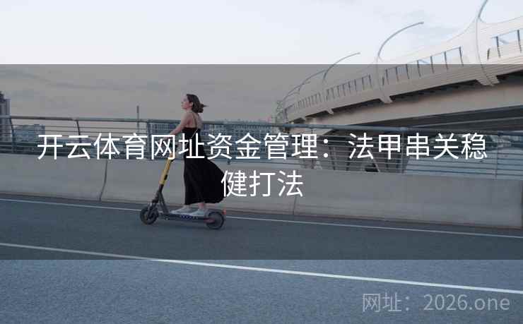 开云体育网址资金管理：法甲串关稳健打法