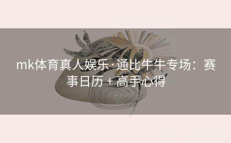 mk体育真人娱乐·通比牛牛专场：赛事日历 + 高手心得