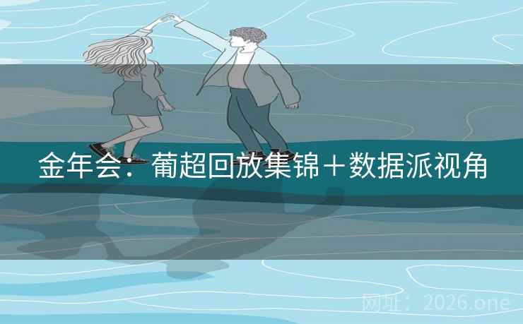 金年会:葡超回放集锦+数据派视角 金年会:葡超回放集锦+数据派视角
