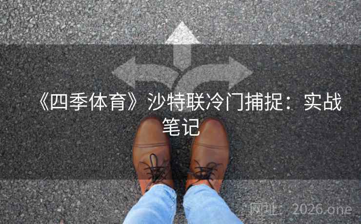《四季体育》沙特联冷门捕捉:实战笔记 《四季体育》沙特联冷门捕捉:实战笔记